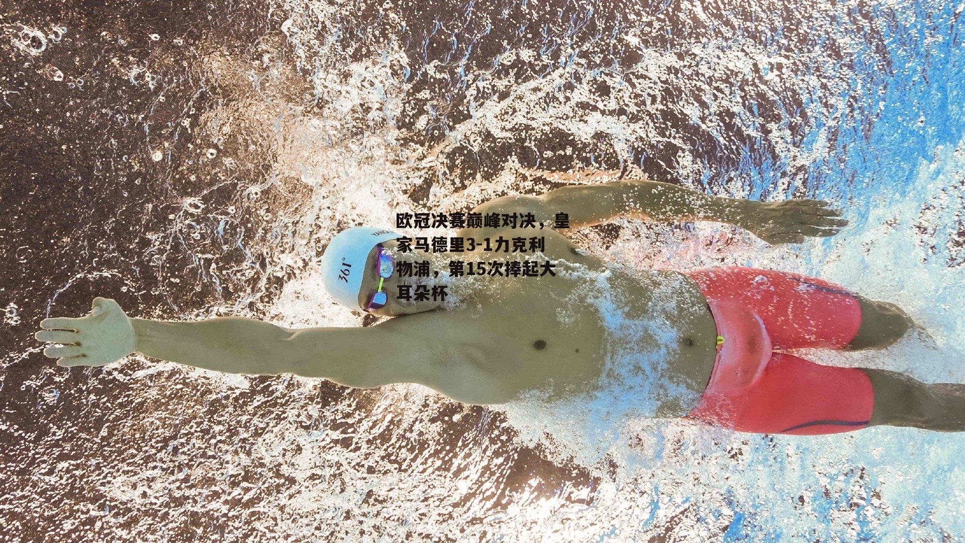 欧冠决赛巅峰对决，皇家马德里3-1力克利物浦，第15次捧起大耳朵杯